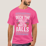 Deck The Hall With Matzo Balls Hanukkah T-Shirt<br><div class="desc">Deck The Hall With Matzo Balls Hanukkah .Funny,  Family,  Sports,  Music,  Education,  Animals,  Jobs,  Names,  Graphic,  Tees Shirt,  Funny Sayings,  Vintage,  Holidays,  Gifts,  party,  souvenir,  pride,  vacation,  clothing outfit apparel gift for Father's Day,  Christmas,  Birthday,  Mother's Day,  Anniversary,  Graduation,  Halloween,  4th of July,  Retirement,  St. Patrick's Day,  Thanksgiving.</div>