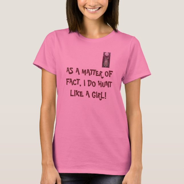 Deer, AS A MATTER OF FACT, I DO HUNT LIKE A GIRL! T-Shirt (Front)