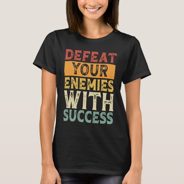 DEFEAT YOUR ENEMIES WITH SUCCESS MOTIVATION T-Shirt (Front)