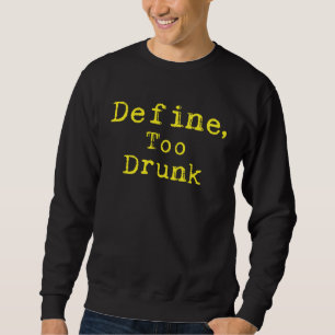 Define Too Drunk Sweatshirt