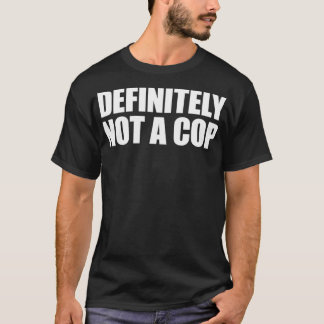 Definitely Not a Cop  Undercover Definitely Not a  T-Shirt