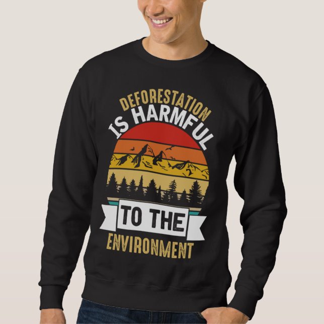 Deforestation Is Harmful Happy Earth Day Sweatshirt (Front)