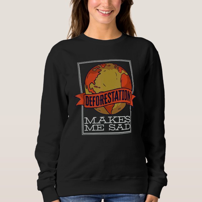Deforestation Makes Me Sad Rainforest Reforestatio Sweatshirt (Front)
