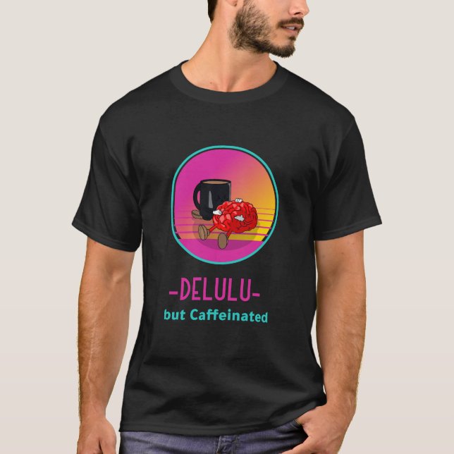 Delulu but Caffeinated addict Tshirt (Front)