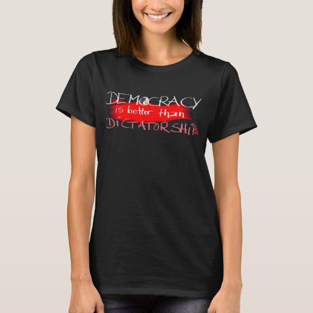 Democracy is better than Dictatorship T-Shirt (Front)