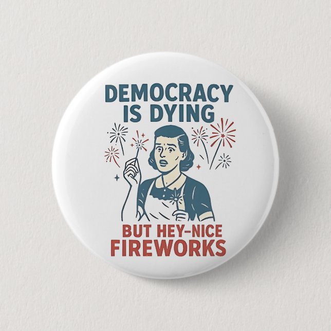Democracy Is Dying But Hey Nice Fireworks 6 Cm Round Badge (Front)