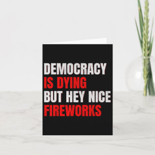 Democracy Is Dying But Hey Nice Fireworks Anti Tru Card