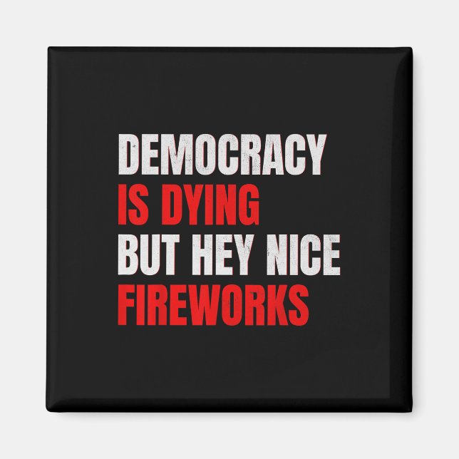Democracy Is Dying But Hey Nice Fireworks Anti Tru Magnet (Front)
