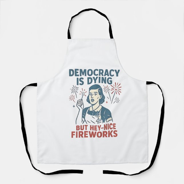 Democracy Is Dying But Hey Nice Fireworks Apron (Front)