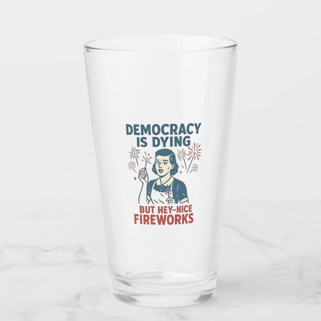 Democracy Is Dying But Hey Nice Fireworks Glass (Front)