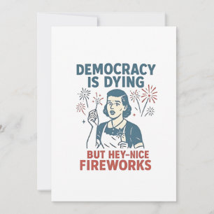 Democracy Is Dying But Hey Nice Fireworks Invitation
