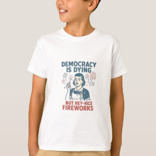 Democracy Is Dying But Hey Nice Fireworks T-Shirt