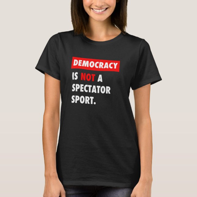 Democracy is NOT a Spectator Sport T-Shirt (Front)