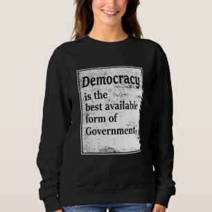 Democracy Is The Best Available Form Of Government Sweatshirt