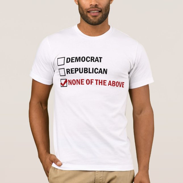 Democrat, Republican, None of The Above T-Shirt (Front)