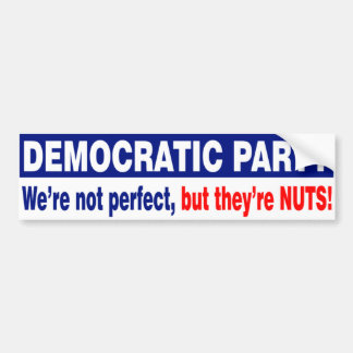DEMOCRATIC PARTY. NOT PERFECT, BUT THEY'RE NUTS! BUMPER STICKER