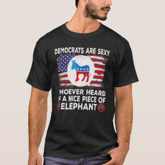 Democrats Are Sexy Whoever Heard Of A Nice Piece O T-Shirt