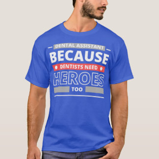 Dental Assistant Because Dentists Need Heroes Too T-Shirt