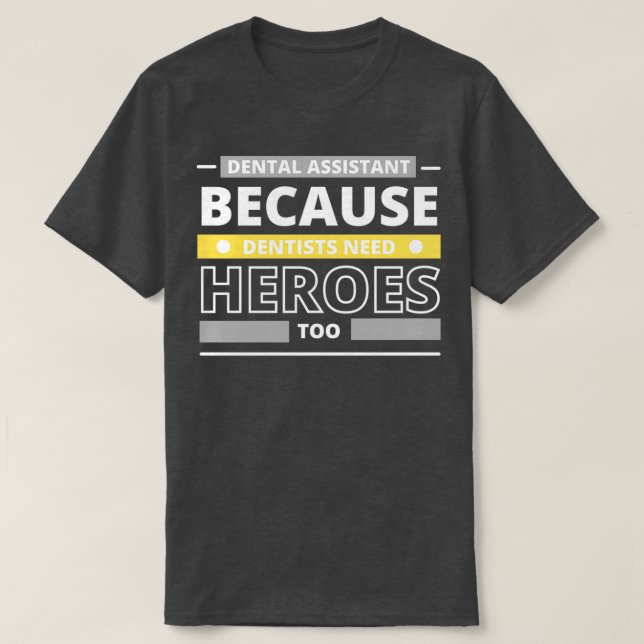 Dental Assistant Because Dentists Need Heroes Too  T-Shirt (Design Front)