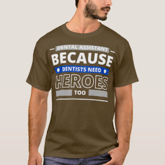 Dental Assistant Because Dentists Need Heroes Too T-Shirt