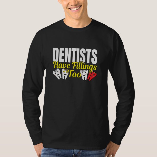 Dentist Have Fillings Too - Dental Feelings Pun T-Shirt (Front)