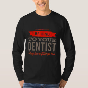 Dentist humour Be Kind to Your Dentist They Have F T-Shirt