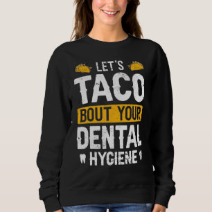Dentistry Lets Taco Bout Your Dental Hygiene Dent Sweatshirt