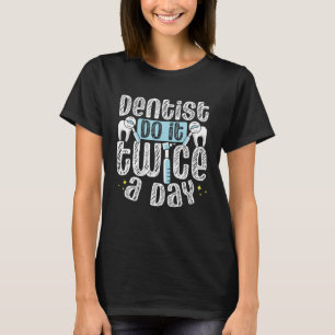 Dentists Do It Twice A Day Dental Assistant Dentis T-Shirt