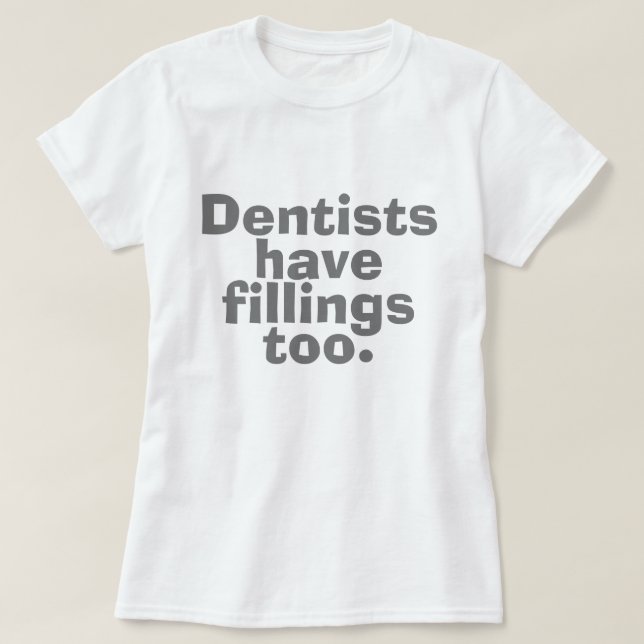 Dentists Have Fillings Too T-Shirt (Design Front)