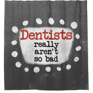 Dentists Really Aren't So Bad Shower Curtain