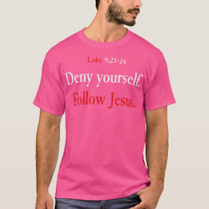 Deny Yourself Follow Jesus Luke 9 23 24 Pick Up Yo T-Shirt