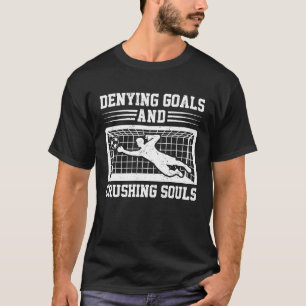 Denying Goals Crushing Souls Soccer Goalie Goalke T-Shirt