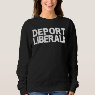 Deport Liberals Anti Liberal Pro Republican Conser Sweatshirt