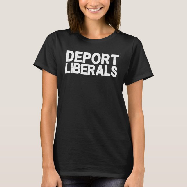 Deport Liberals Anti Liberal Pro Republican Conser T-Shirt (Front)