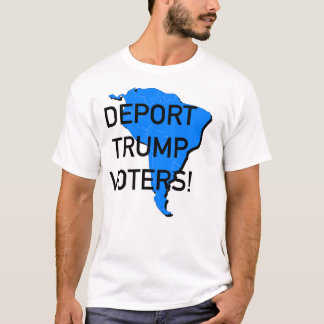 Deport Trump Voters! T-Shirt
