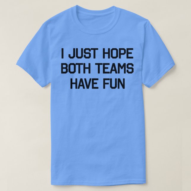 DESIGN I JUST HOPE THAT BOTH TEAMS HAVE FUN 2 T-Shirt (Design Front)