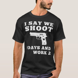 Design  I Say We Shoot 5 Days and Work 2 Funny Slo T-Shirt