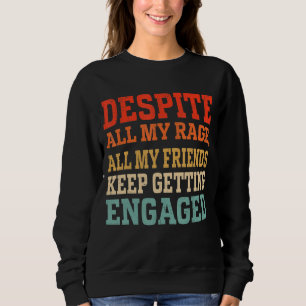 Despite All My Rage All My Friends Keep Getting En Sweatshirt