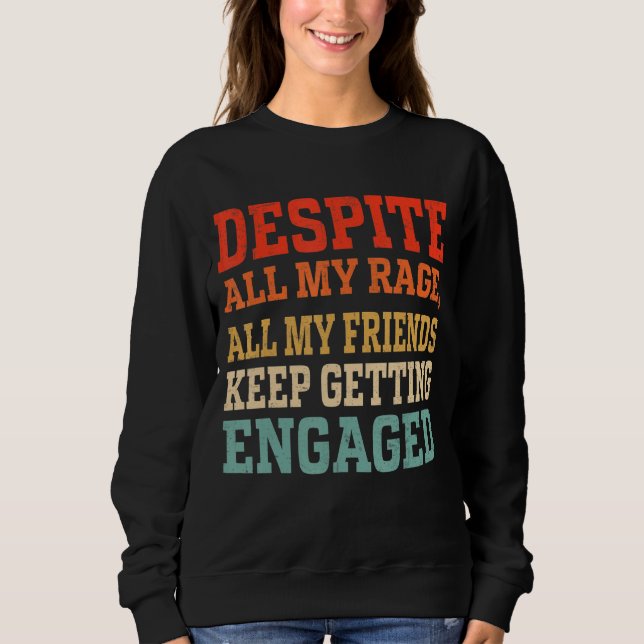 Despite All My Rage All My Friends Keep Getting En Sweatshirt (Front)