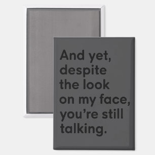 Despite The Look On My Face You're Still Talking  Magnet