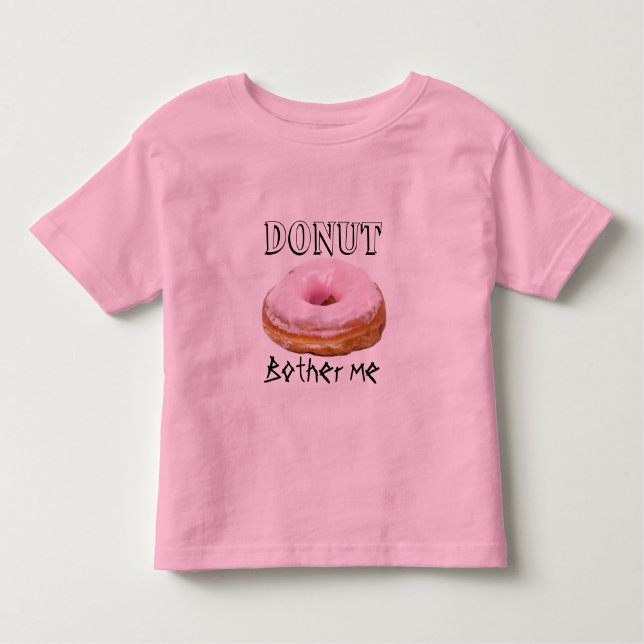 Dessert Funny Fried Yummy Sweet Doughnut Bother Me Toddler T-Shirt (Front)