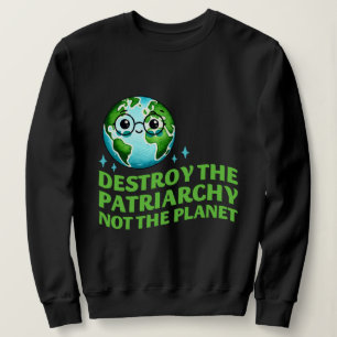 Destroy The Patriarchy Not The Planet Ecofeminist Sweatshirt
