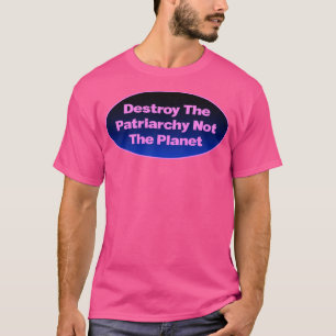 Destroy The Patriarchy Not The Planet Feminist3 T-Shirt