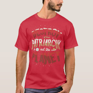 Destroy The Patriarchy Not The Planet Feminist Fem T-Shirt