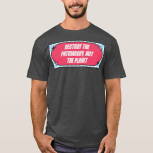 Destroy The Patriarchy Not The Planet T-Shirt