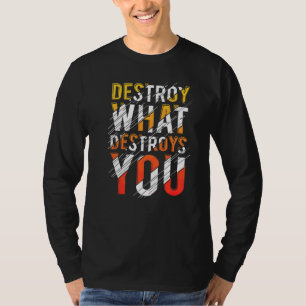 Destroy What Destroys You Best Quote T-Shirt