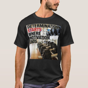 Determination Starts Where Motivation Ends T-Shirt