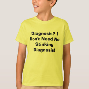 Diagnosis? I Don't Need No Stinking Diagnosis! T-Shirt