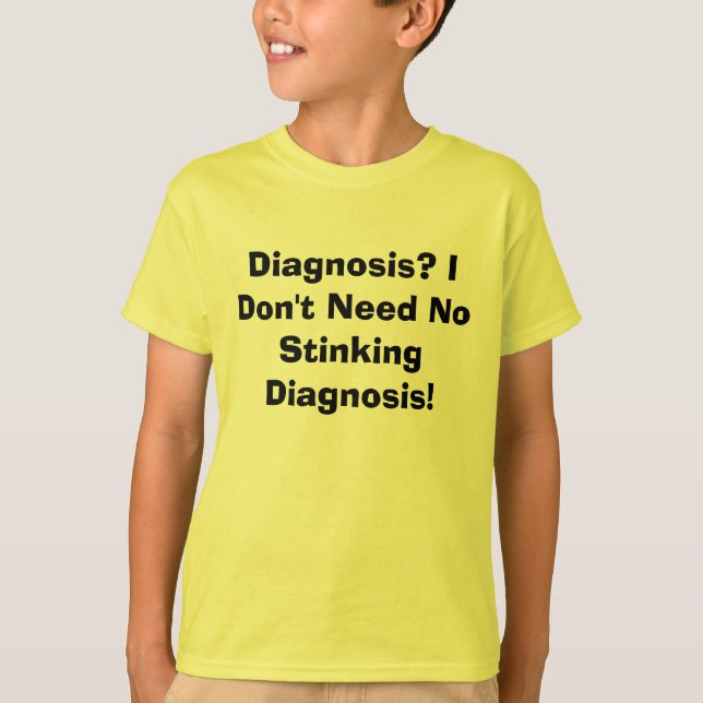 Diagnosis? I Don't Need No Stinking Diagnosis! T-Shirt (Front)