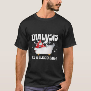 Dialysis It's A Blood Bath A Funny Dialysis Patien T-Shirt